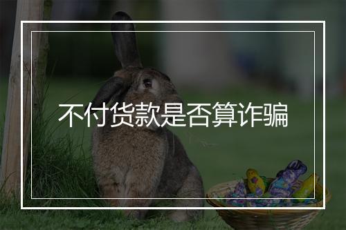 不付货款是否算诈骗