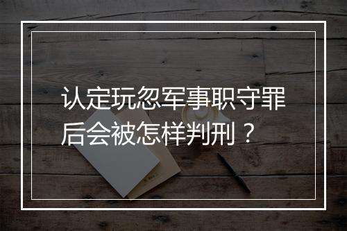 认定玩忽军事职守罪后会被怎样判刑？