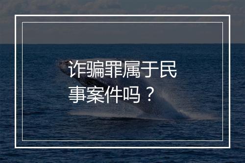 诈骗罪属于民事案件吗？