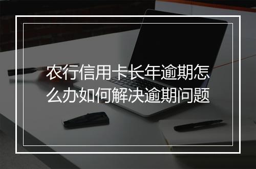农行信用卡长年逾期怎么办如何解决逾期问题