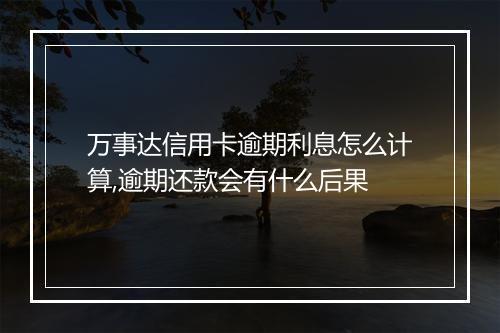 万事达信用卡逾期利息怎么计算,逾期还款会有什么后果