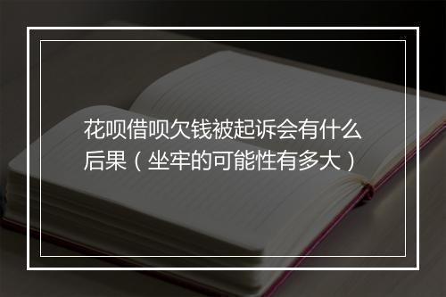 花呗借呗欠钱被起诉会有什么后果（坐牢的可能性有多大）