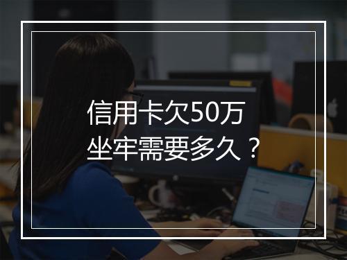 信用卡欠50万坐牢需要多久？