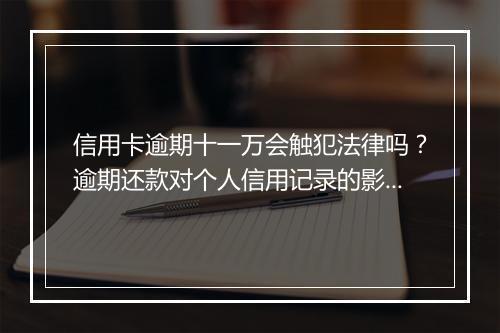 信用卡逾期十一万会触犯法律吗？逾期还款对个人信用记录的影响