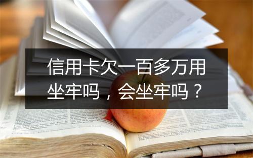 信用卡欠一百多万用坐牢吗，会坐牢吗？