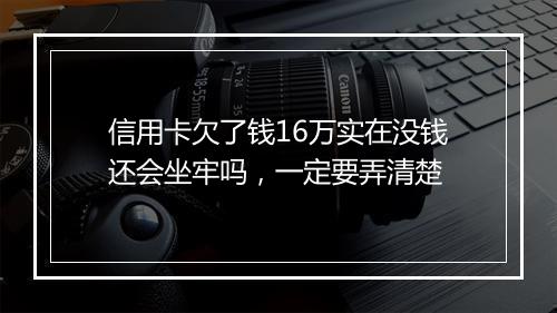信用卡欠了钱16万实在没钱还会坐牢吗，一定要弄清楚