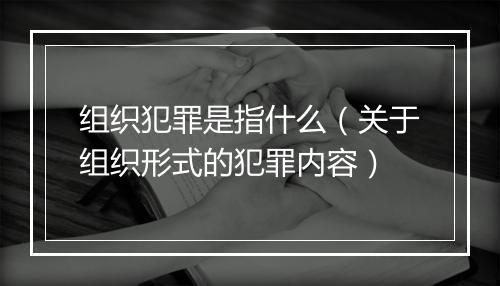 组织犯罪是指什么（关于组织形式的犯罪内容）