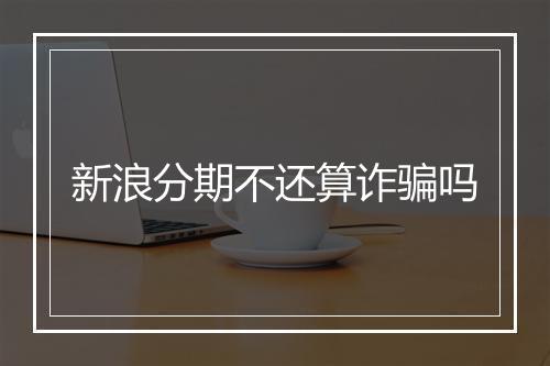 新浪分期不还算诈骗吗