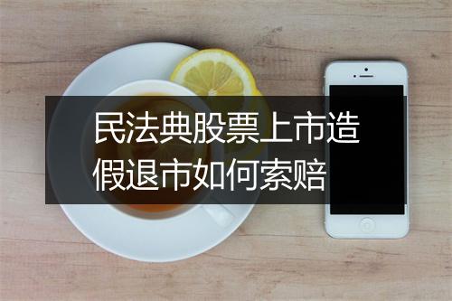 民法典股票上市造假退市如何索赔