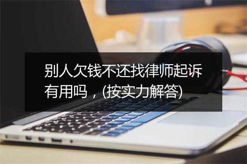 别人欠钱不还找律师起诉有用吗，(按实力解答)