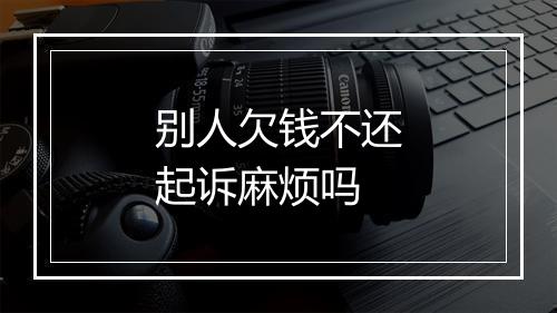 别人欠钱不还起诉麻烦吗