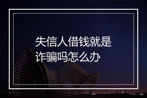 失信人借钱就是诈骗吗怎么办