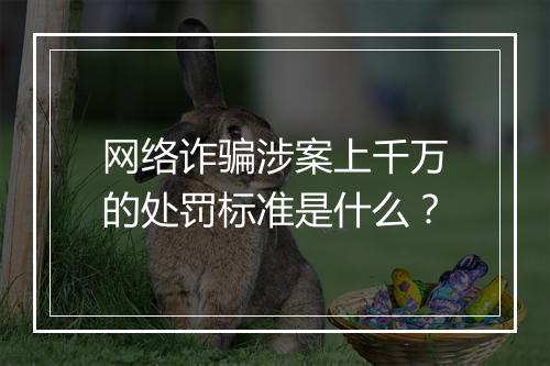 网络诈骗涉案上千万的处罚标准是什么？