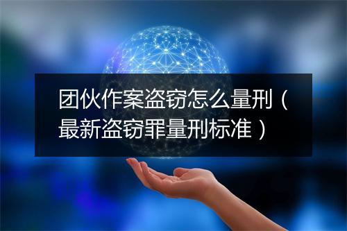 团伙作案盗窃怎么量刑（最新盗窃罪量刑标准）