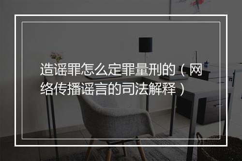 造谣罪怎么定罪量刑的（网络传播谣言的司法解释）