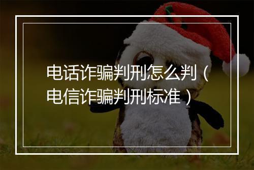 电话诈骗判刑怎么判（电信诈骗判刑标准）
