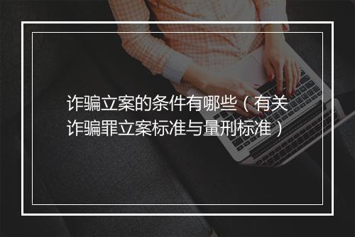 诈骗立案的条件有哪些（有关诈骗罪立案标准与量刑标准）