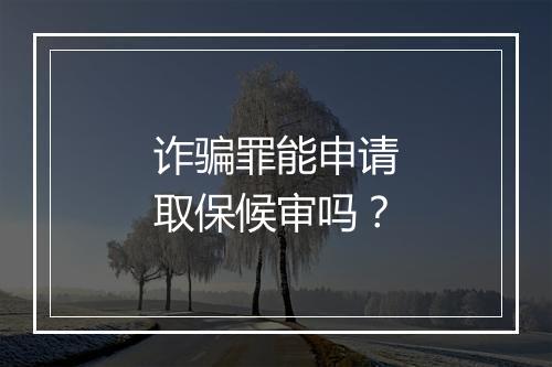 诈骗罪能申请取保候审吗？