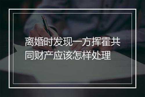 离婚时发现一方挥霍共同财产应该怎样处理