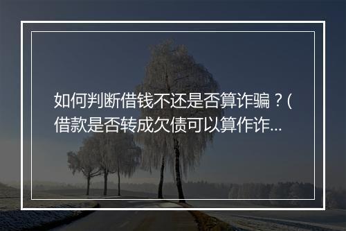 如何判断借钱不还是否算诈骗？(借款是否转成欠债可以算作诈骗吗)