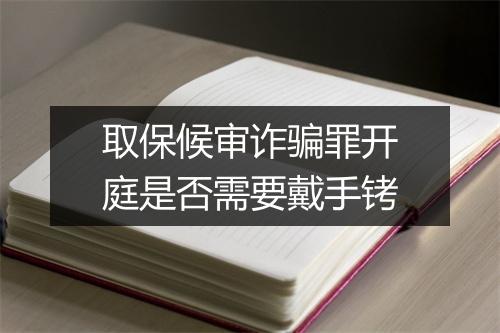 取保候审诈骗罪开庭是否需要戴手铐