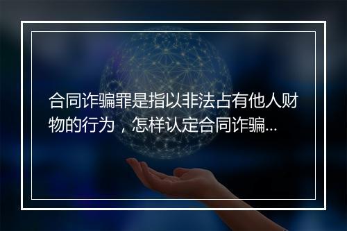合同诈骗罪是指以非法占有他人财物的行为，怎样认定合同诈骗罪？