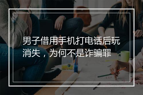 男子借用手机打电话后玩消失，为何不是诈骗罪