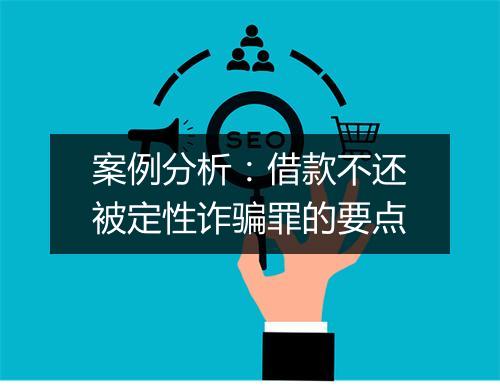 案例分析：借款不还被定性诈骗罪的要点