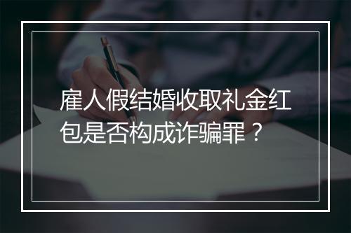 雇人假结婚收取礼金红包是否构成诈骗罪？