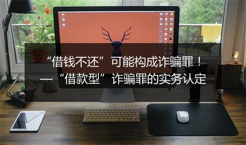 “借钱不还”可能构成诈骗罪！—“借款型”诈骗罪的实务认定
