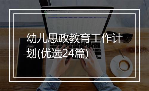 幼儿思政教育工作计划(优选24篇)