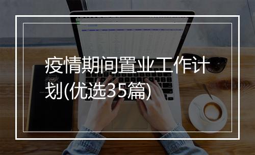 疫情期间置业工作计划(优选35篇)