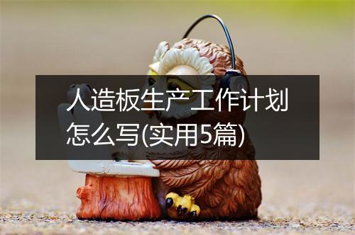人造板生产工作计划怎么写(实用5篇)