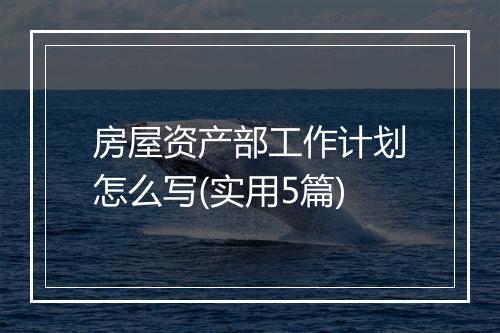 房屋资产部工作计划怎么写(实用5篇)
