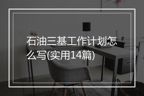 石油三基工作计划怎么写(实用14篇)