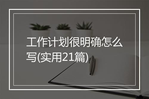 工作计划很明确怎么写(实用21篇)