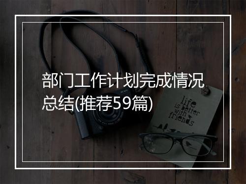 部门工作计划完成情况总结(推荐59篇)
