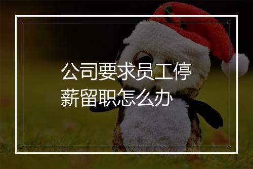 公司要求员工停薪留职怎么办