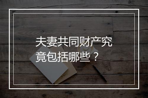 夫妻共同财产究竟包括哪些？