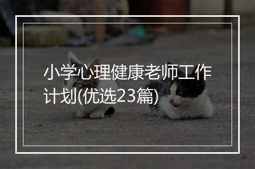 小学心理健康老师工作计划(优选23篇)