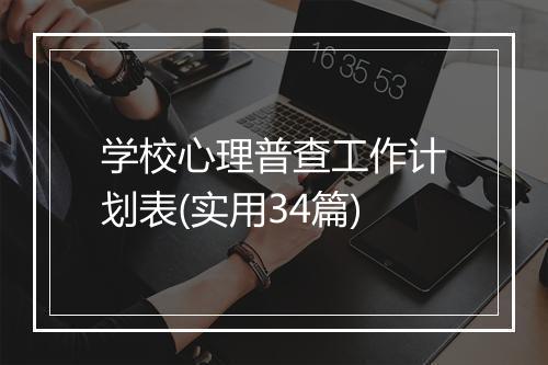 学校心理普查工作计划表(实用34篇)