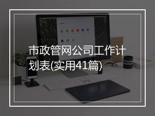 市政管网公司工作计划表(实用41篇)
