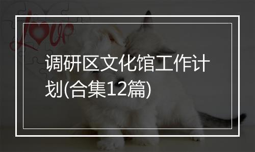 调研区文化馆工作计划(合集12篇)