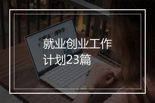 就业创业工作计划23篇