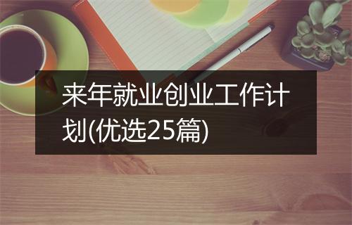 来年就业创业工作计划(优选25篇)