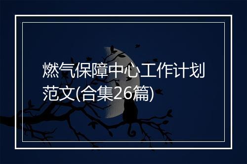 燃气保障中心工作计划范文(合集26篇)