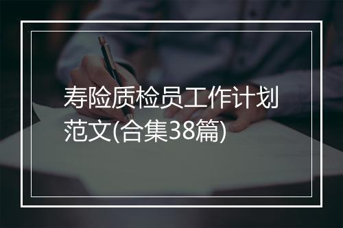 寿险质检员工作计划范文(合集38篇)