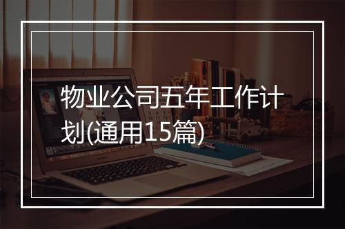 物业公司五年工作计划(通用15篇)