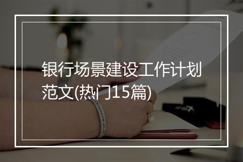银行场景建设工作计划范文(热门15篇)
