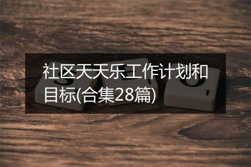 社区天天乐工作计划和目标(合集28篇)